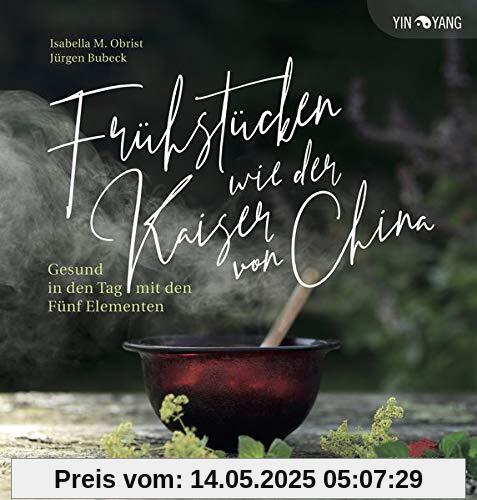 Frühstücken wie der Kaiser von China: Gesund in den Tag mit den Fünf Elementen (Yin-Yang)