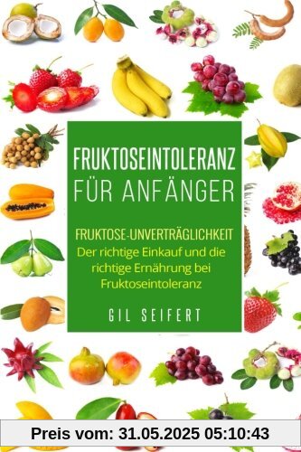Fruktoseintoleranz für Anfänger: Fruktose-Unverträglichkeit. Der richtige Einkauf und die richtige Ernährung bei Fruktoseintoleranz.