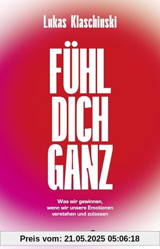 Fühl dich ganz: Was wir gewinnen, wenn wir unsere Emotionen verstehen und zulassen Fühl dich ganz: Was wir gewinnen, wenn wir unsere Emotionen verstehen und zulassen