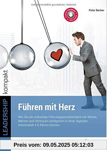 Führen mit Herz: Wie Sie als vielseitige Führungspersönlichkeit mit Würde, Werten und Vertrauen erfolgreich in einer digitalen Arbeitswelt 4.0 führen können. (LEADERSHIP kompakt)