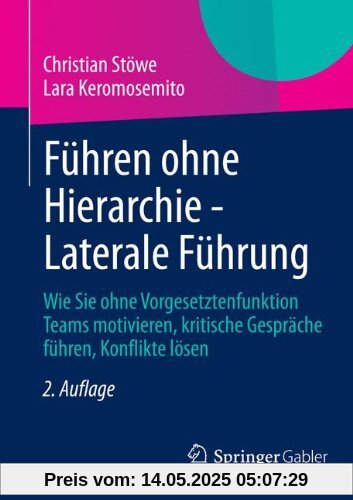Führen ohne Hierarchie - Laterale Führung: Wie Sie ohne Vorgesetztenfunktion Teams motivieren, kritische Gespräche führen, Konflikte lösen