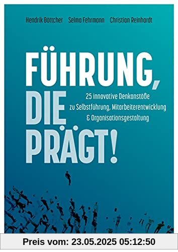Führung, die prägt!: 25 innovative Denkanstöße zur Selbstführung, Mitarbeiterentwicklung und Organisationsgestaltung
