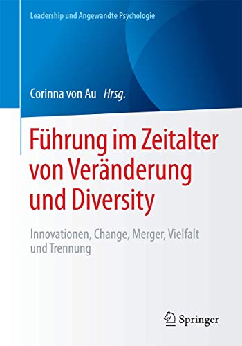 Führung im Zeitalter von Veränderung und Diversity: Innovationen, Change, Merger, Vielfalt und Trennung (Leadership und Angewandte Psychologie)