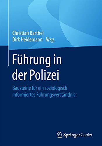 Führung in der Polizei: Bausteine für ein soziologisch informiertes Führungsverständnis von Springer