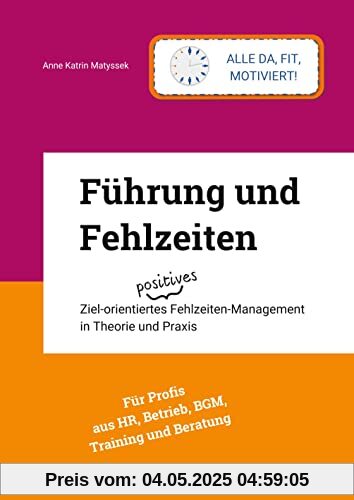 Führung und Fehlzeiten - mit 93 Grafiken, Fragebögen, Literatur- und Stichwortverzeichnis: Ziel-orientiertes positives Fehlzeiten-Management in Theorie und Praxis
