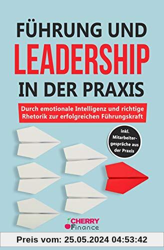 Führung und Leadership in der Praxis: Durch emotionale Intelligenz und richtige Rhetorik zur erfolgreichen Führungskraft inkl. Mitarbeitergespräche aus der Praxis
