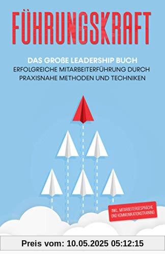 Führungskraft: Das große Leadership Buch - Erfolgreiche Mitarbeiterführung durch praxisnahe Methoden und Techniken inkl. Mitarbeitergespräche und Kommunikationstraining Führungskraft: Das große Leadership Buch - Erfolgreiche Mitarbeiterführung durch praxisnahe Methoden und Techniken inkl. Mitarbeitergespräche und Kommunikationstraining