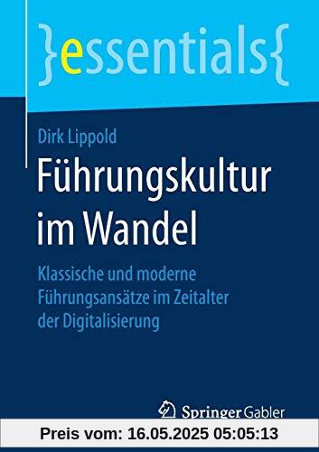 Führungskultur im Wandel: Klassische und moderne Führungsansätze im Zeitalter der Digitalisierung (essentials)