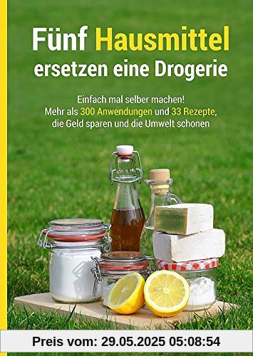 Fünf Hausmittel ersetzen eine Drogerie: Einfach mal selber machen! Mehr als 300 Anwendungen und 33 Rezepte, die Geld sparen und die Umwelt schonen Fünf Hausmittel ersetzen eine Drogerie: Einfach mal selber machen! Mehr als 300 Anwendungen und 33 Rezepte, die Geld sparen und die Umwelt schonen