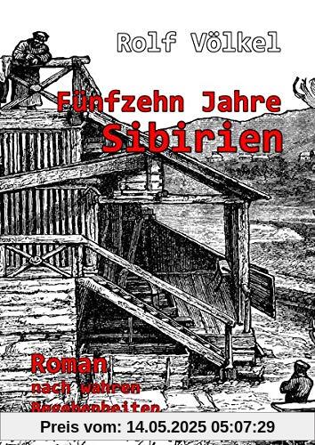 Fünfzehn Jahre Sibirien - Roman nach wahren Begebenheiten