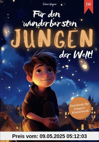Für den wunderbarsten Jungen der Welt!: Inspirierende Kurzgeschichten für Jungen zur Stärkung von Selbstvertrauen, Mut und Freundschaft | Geschenk für Jungen | Kinderbuch Für den wunderbarsten Jungen der Welt!: Inspirierende Kurzgeschichten für Jungen zur Stärkung von Selbstvertrauen, Mut und Freundschaft | Geschenk für Jungen | Kinderbuch
