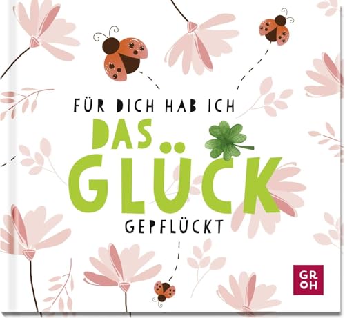 Für dich hab ich das Glück gepflückt: Kleines Geschenk mit aufmunternden Sprüchen und Zitaten, die das Leben feiern (Geschenke für mehr Lebensfreude, Glücksgefühle und Achtsamkeit im Alltag) von Groh