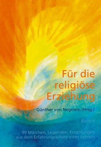 Für die religiöse Erziehung, Band 2: Weitere 99 Märchen, Legenden, Erzählungen aus dem Erfahrungsschatz eines Lehrers Für die religiöse Erziehung, Band 2: Weitere 99 Märchen, Legenden, Erzählungen aus dem Erfahrungsschatz eines Lehrers