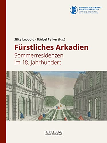 Fürstliches Arkadien: Sommerresidenzen im 18. Jahrhundert (Schriften zur Südwestdeutschen Hofmusik) von Heidelberg University Publishing