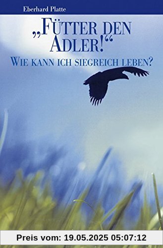 Fütter den Adler!: Wie kann ich siegreich leben?