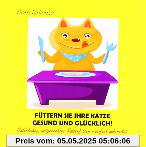 Füttern Sie Ihre Katze gesund und glücklich!: Natürliches, artgerechtes Katzenfutter - einfach zubereitet Füttern Sie Ihre Katze gesund und glücklich!: Natürliches, artgerechtes Katzenfutter - einfach zubereitet