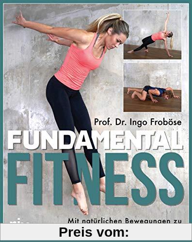 Fundamental Fitness: Mit natürlichen Bewegungen zu mehr Kraft, Flexibilität und Stabilität