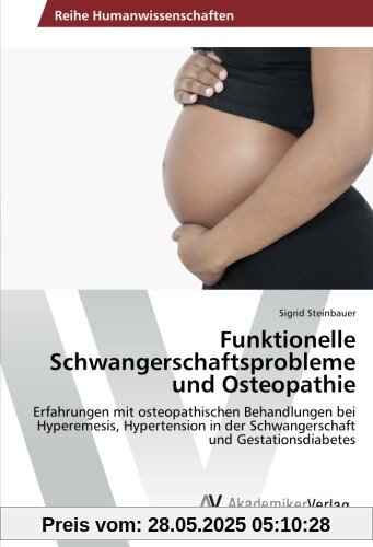 Funktionelle Schwangerschaftsprobleme und Osteopathie: Erfahrungen mit osteopathischen Behandlungen bei Hyperemesis, Hypertension in der Schwangerschaft und Gestationsdiabetes