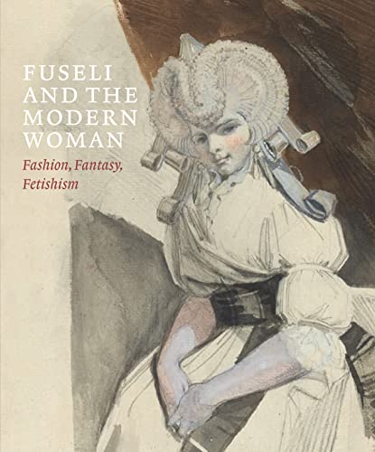 Fuseli and the Modern Woman: Fashion, Fantasy, Fetishism von Paul Holberton Publishing Ltd