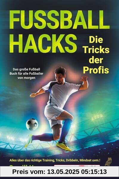 Fußball Hacks – Die Tricks der Profis: Das große Fußball Buch für alle Fußballer von morgen - Alles über das richtige Training, Tricks, Dribbeln, Mindset uvm.!