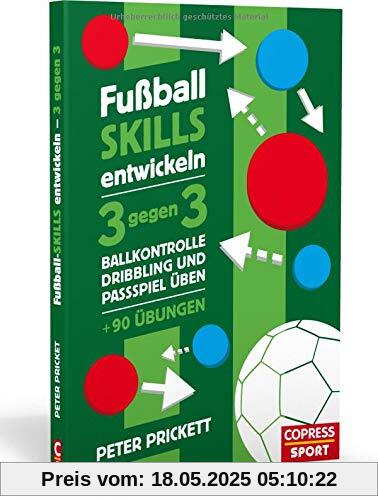 Fußball Skills entwickeln: 3 gegen 3, Ballkontrolle, Dribbling und Passspiel üben - über 90 Übungen