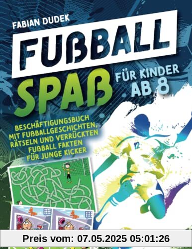 Fußball Spaß für Kinder ab 8: Beschäftigungsbuch mit Fußballgeschichten, Rätseln und verrückten Fußball Fakten für junge Kicker Fußball Spaß für Kinder ab 8: Beschäftigungsbuch mit Fußballgeschichten, Rätseln und verrückten Fußball Fakten für junge Kicker