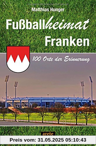 Fußballheimat Franken: 100 Orte der Erinnerung (Fußballheimat / 100 Orte der Erinnerung)