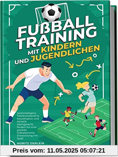 Fußballtraining mit Kindern und Jugendlichen: Spielintelligenz, Taktikverständnis, Koordination und Athletik altersgerecht fördern für eine gezielte fußballerische Entwicklung mit Spaß Fußballtraining mit Kindern und Jugendlichen: Spielintelligenz, Taktikverständnis, Koordination und Athletik altersgerecht fördern für eine gezielte fußballerische Entwicklung mit Spaß
