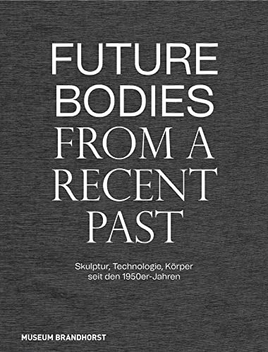 Future Bodies from a Recent Past: Skulptur, Technologie, Körper seit den 1950er-Jahren von Deutscher Kunstverlag (DKV)