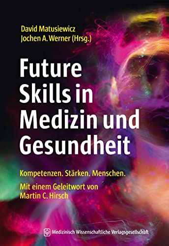 Future Skills in Medizin und Gesundheit: Kompetenzen. Stärken. Menschen. Mit einem Geleitwort von Martin Christian Hirsch. Future Skills in Medizin und Gesundheit: Kompetenzen. Stärken. Menschen. Mit einem Geleitwort von Martin Christian Hirsch.