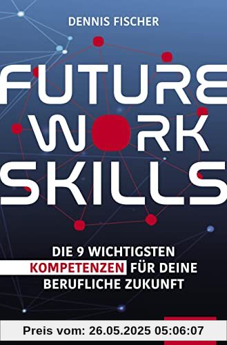 Future Work Skills: Die 9 wichtigsten Kompetenzen für deine berufliche Zukunft (Dein Erfolg)