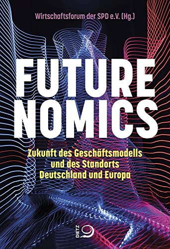 Futurenomics: Zukunft des Geschäftsmodells und des Standorts Deutschland und Europa von Dietz Verlag J.H.W. Nachf
