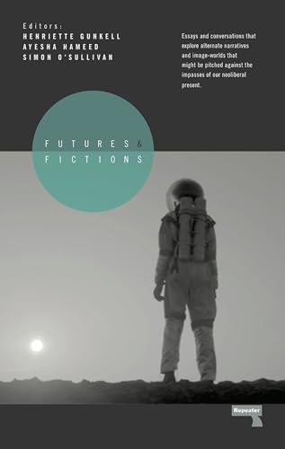 Futures and Fictions: Essays and Conversations that Explore Alternative Narratives and Image Worlds that Might Be Pitched Against the Impasses of our Neo-Liberal Present von Repeater