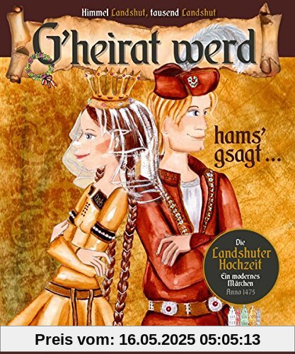 G'heirat werd, hams gsagt ...: Ein modernes Märchen zur Landshuter Hochzeit