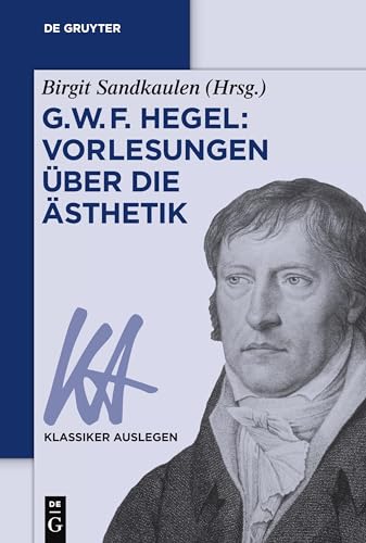 G. W. F. Hegel: Vorlesungen über die Ästhetik: Vorlesungen Über Die Ästhetik (Klassiker Auslegen, 40, Band 40)