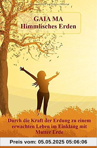GAIA MA Himmlisches Erden: Durch die Kraft der Erdung zu einem erwachten Leben im Einklang mit Mutter Erde