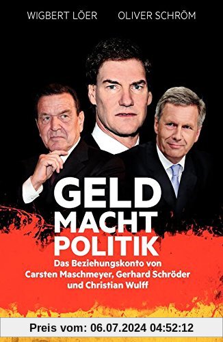 GELD MACHT POLITIK: Das Beziehungskonto von Carsten Maschmeyer, Gerhard Schröder und Christian Wulff