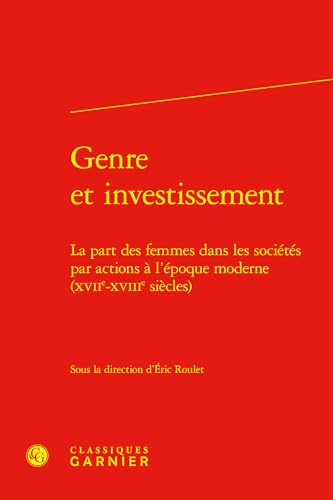 Genre Et Investissement: La Part Des Femmes Dans Les Societes Par Actions a l'Epoque Moderne (Xviie-Xviiie Siecles) von Classiques Garnier