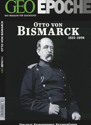 GEO Epoche 52/11: Otto von Bismark 1815-1898. Diplomat, Kriegsstreber, Reichsgründer - Der erste Kanzler und die Entstehung des deutschen Nationalstaats von Gruner + Jahr Geo-Mairs