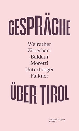 GESPRÄCHE ÜBER TIROL: Weirather – Zitterbart – Baldauf – Moretti – Unterberger – Falkner GESPRÄCHE ÜBER TIROL: Weirather – Zitterbart – Baldauf – Moretti – Unterberger – Falkner von Michael Wagner Verlag