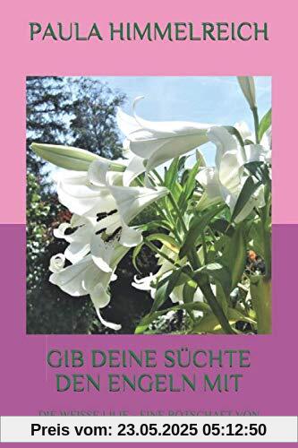 GIB DEINE SÜCHTE DEN ENGELN MIT: DIE WEISSE LILIE - EINE BOTSCHAFT VON ERZENGEL CHAMUEL GIB DEINE SÜCHTE DEN ENGELN MIT: DIE WEISSE LILIE - EINE BOTSCHAFT VON ERZENGEL CHAMUEL