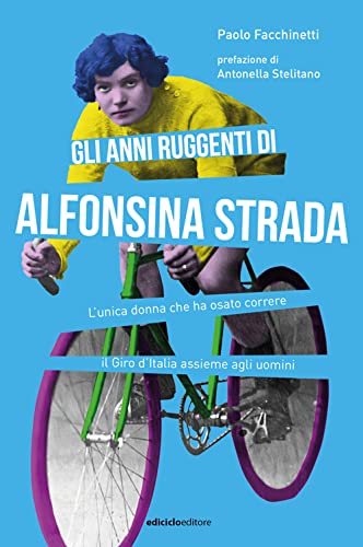 Gli anni ruggenti di Alfonsina Strada. L'unica donna che ha osato correre il Giro d'Italia assieme agli uomini (Miti dello sport)