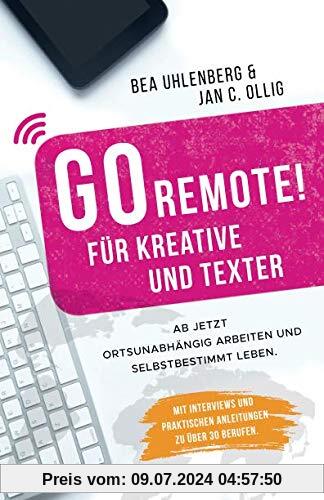 GO REMOTE! für Kreative und Texter – Ab jetzt ortsunabhängig arbeiten und selbstbestimmt leben.: Mit Interviews und praktischen Anleitungen zu über 30 Berufen.