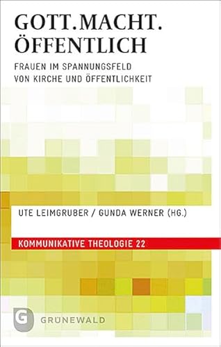 GOTT.MACHT.ÖFFENTLICH: Frauen im Spannungsfeld von Kirche und Öffentlichkeit (Kommunikative Theologie)