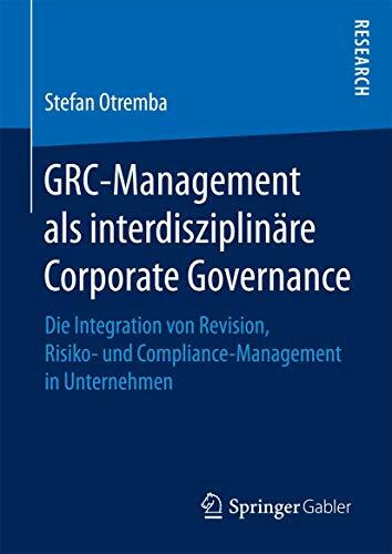 GRC-Management als interdisziplinäre Corporate Governance: Die Integration von Revision, Risik... GRC-Management als interdisziplinäre Corporate Governance: Die Integration von Revision, Risik...