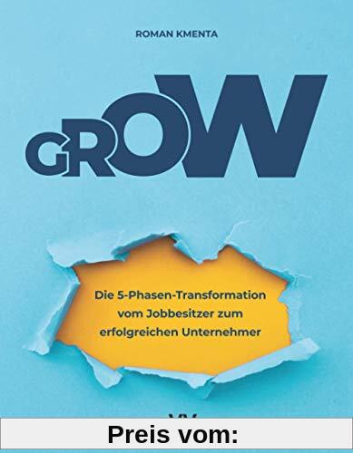 GROW - Die 5 Phasen Transformation vom Jobbesitzer zum erfolgreichen Unternehmer: Unternehmensentwicklung und Skalierung für Startups, Gründer und selbstständige Dienstleister