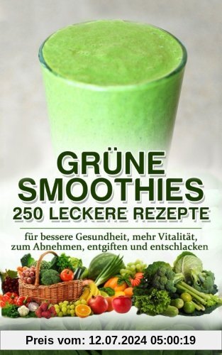 GRÜNE SMOOTHIES - 250 Leckere Rezepte: für bessere Gesundheit, mehr Vitalität, zum Abnehmen, entgiften und entschlacken