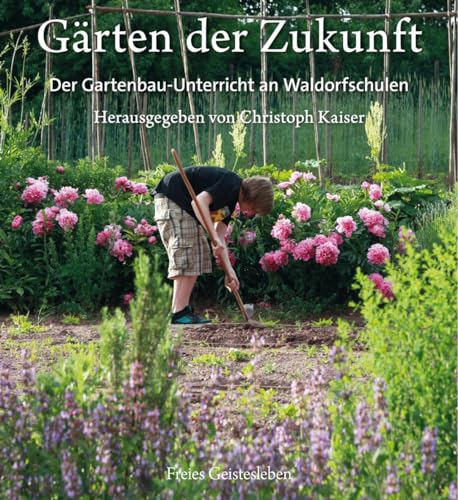 Gärten der Zukunft: Pädagogischer Gartenbau an Waldorfschulen von Freies Geistesleben GmbH
