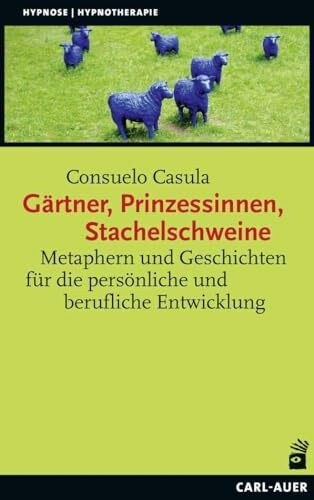 Gärtner, Prinzessinnen, Stachelschweine: Metaphern und Geschichten für die persönliche und ber...