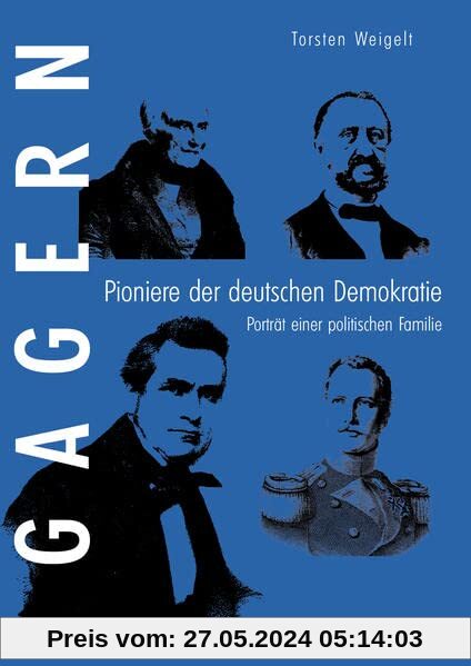 Gagern. Pioniere der deutschen Demokratie: Porträt einer politischen Familie